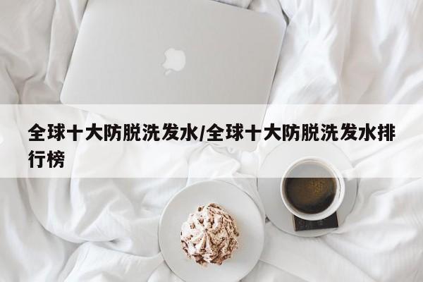 全球十大防脱洗发水/全球十大防脱洗发水排行榜
