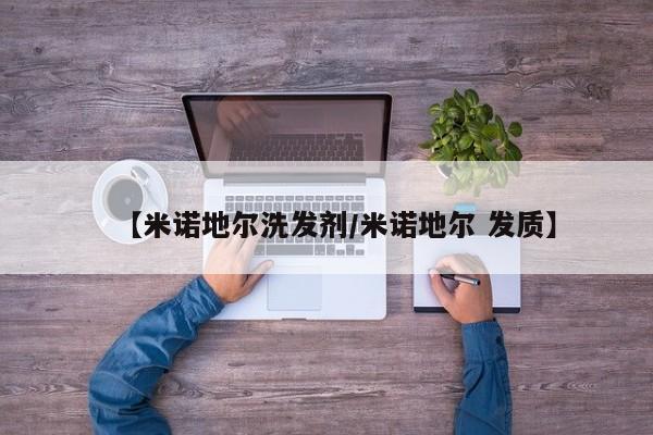 【米诺地尔洗发剂/米诺地尔 发质】