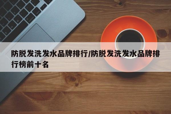 防脱发洗发水品牌排行/防脱发洗发水品牌排行榜前十名