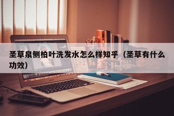 圣草泉侧柏叶洗发水怎么样知乎(圣草有什么功效)