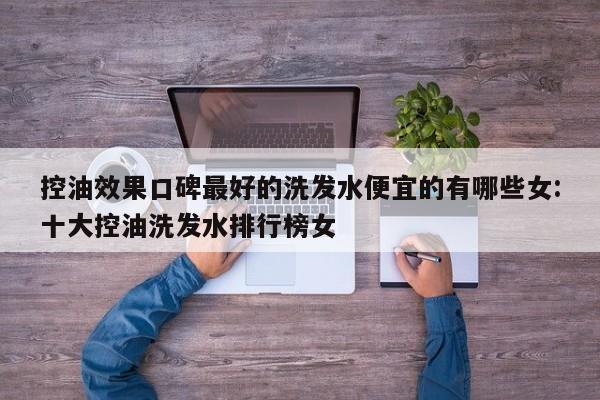 控油效果口碑最好的洗发水便宜的有哪些女:十大控油洗发水排行榜女