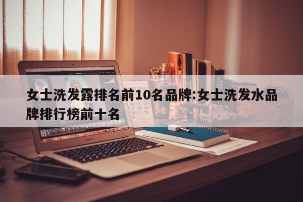 女士洗发露排名前10名品牌:女士洗发水品牌排行榜前十名