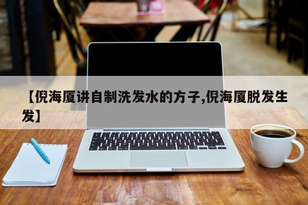 【倪海厦讲自制洗发水的方子,倪海厦脱发生发】