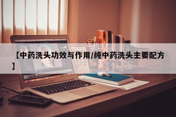 【中药洗头功效与作用/纯中药洗头主要配方】