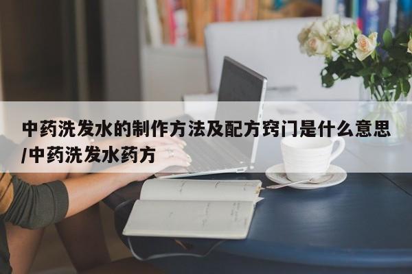 中药洗发水的制作方法及配方窍门是什么意思/中药洗发水药方