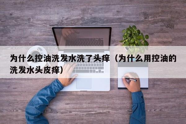 为什么控油洗发水洗了头痒(为什么用控油的洗发水头皮痒)
