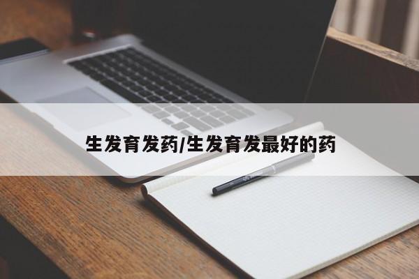 生发育发药/生发育发最好的药