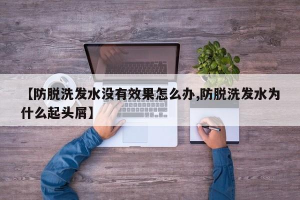 【防脱洗发水没有效果怎么办,防脱洗发水为什么起头屑】