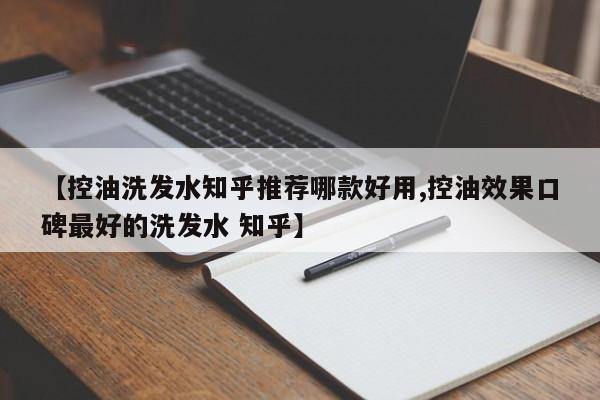 【控油洗发水知乎推荐哪款好用,控油效果口碑最好的洗发水 知乎】