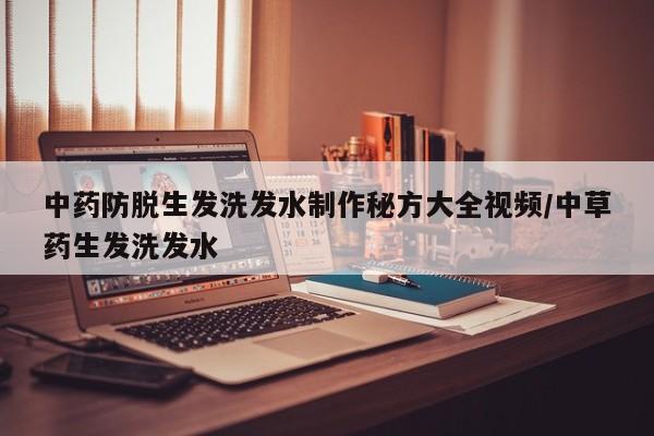 中药防脱生发洗发水制作秘方大全视频/中草药生发洗发水