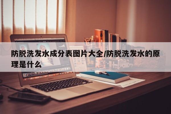 防脱洗发水成分表图片大全/防脱洗发水的原理是什么
