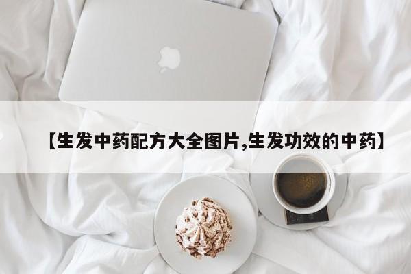 【生发中药配方大全图片,生发功效的中药】