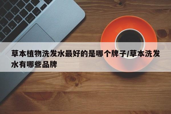 草本植物洗发水最好的是哪个牌子/草本洗发水有哪些品牌