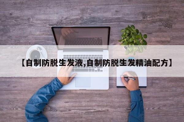 【自制防脱生发液,自制防脱生发精油配方】