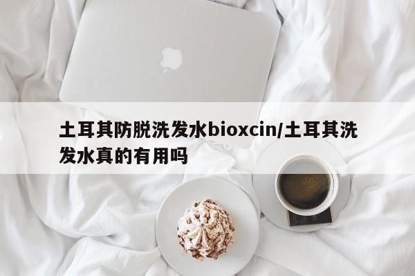 土耳其防脱洗发水bioxcin/土耳其洗发水真的有用吗