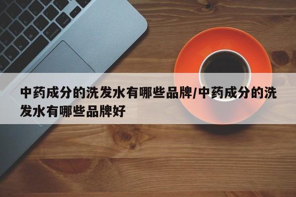 中药成分的洗发水有哪些品牌/中药成分的洗发水有哪些品牌好