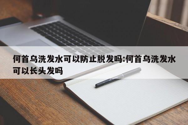 何首乌洗发水可以防止脱发吗:何首乌洗发水可以长头发吗