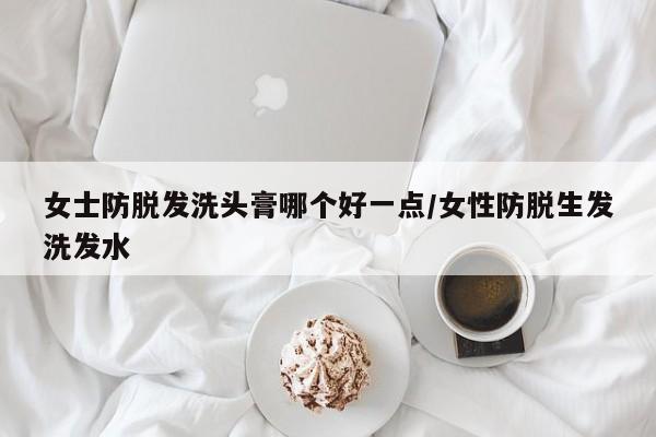 女士防脱发洗头膏哪个好一点/女性防脱生发洗发水