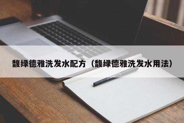 馥绿德雅洗发水配方(馥绿德雅洗发水用法)