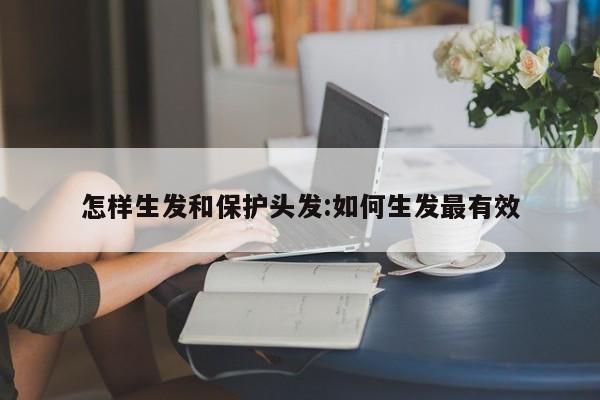 怎样生发和保护头发:如何生发最有效