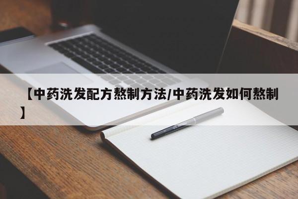 【中药洗发配方熬制方法/中药洗发如何熬制】