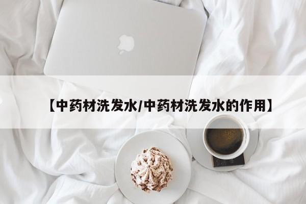 【中药材洗发水/中药材洗发水的作用】