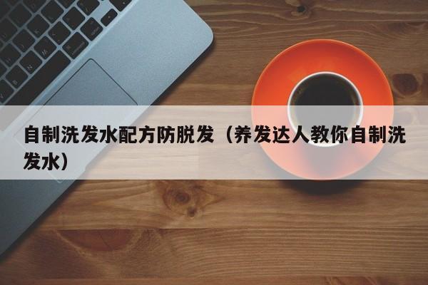 自制洗发水配方防脱发(养发达人教你自制洗发水)