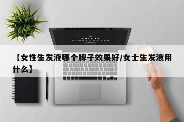【女性生发液哪个牌子效果好/女士生发液用什么】