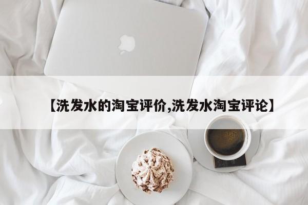 【洗发水的淘宝评价,洗发水淘宝评论】