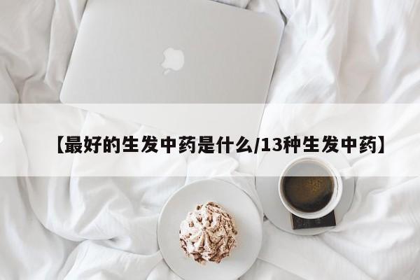 【最好的生发中药是什么/13种生发中药】