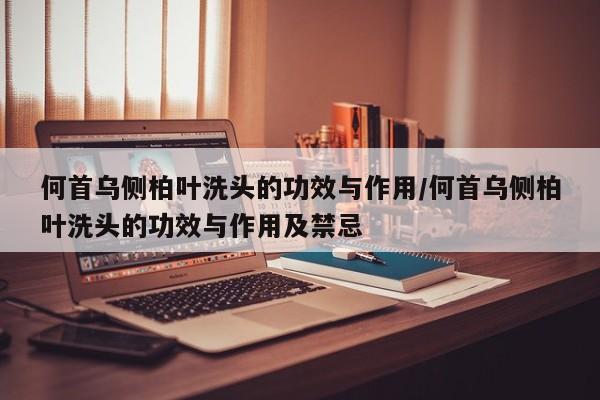 何首乌侧柏叶洗头的功效与作用/何首乌侧柏叶洗头的功效与作用及禁忌