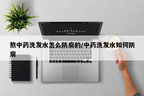 熬中药洗发水怎么防腐的/中药洗发水如何防腐