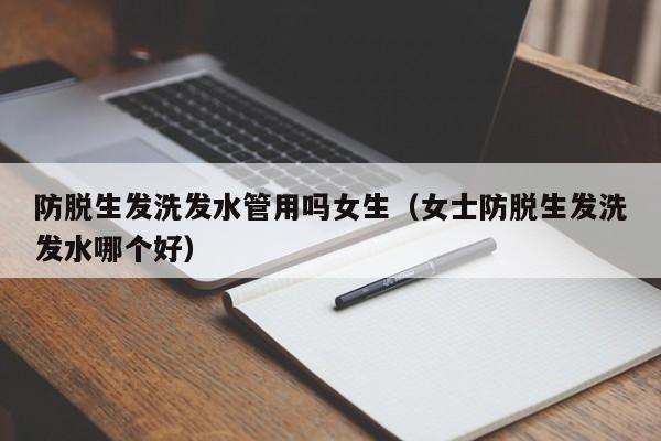 防脱生发洗发水管用吗女生(女士防脱生发洗发水哪个好)