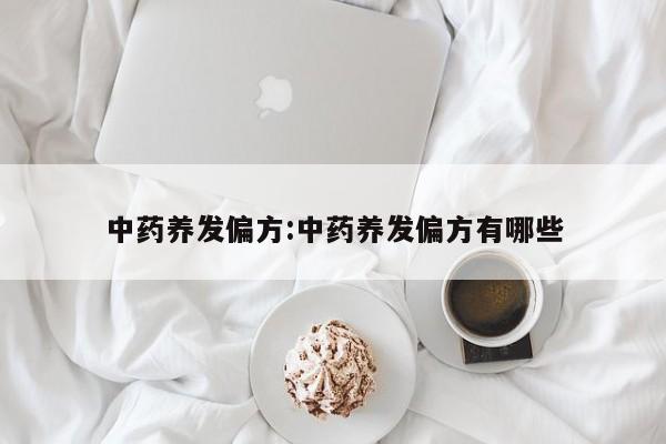 中药养发偏方:中药养发偏方有哪些