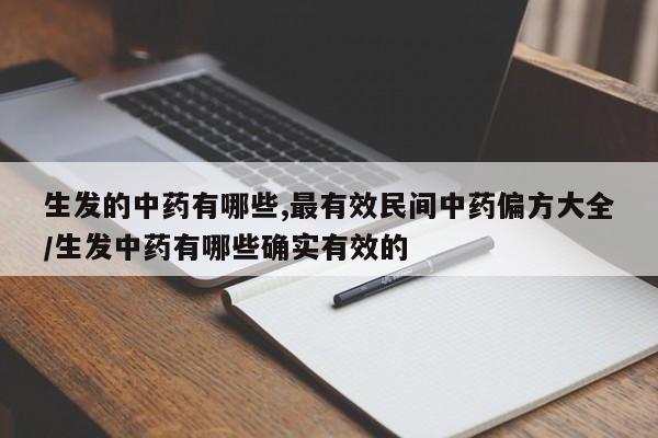 生发的中药有哪些,最有效民间中药偏方大全/生发中药有哪些确实有效的
