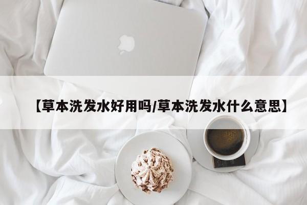 【草本洗发水好用吗/草本洗发水什么意思】