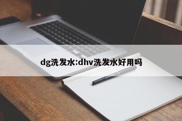 dg洗发水:dhv洗发水好用吗