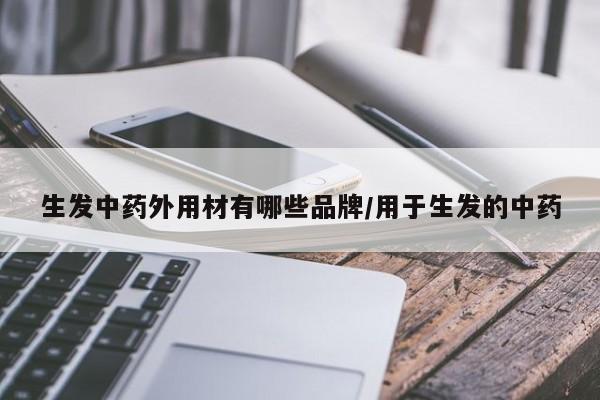 生发中药外用材有哪些品牌/用于生发的中药