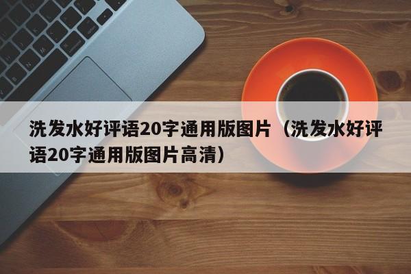 洗发水好评语20字通用版图片(洗发水好评语20字通用版图片高清)