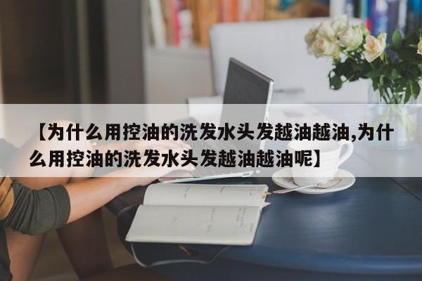 【为什么用控油的洗发水头发越油越油,为什么用控油的洗发水头发越油越油呢】