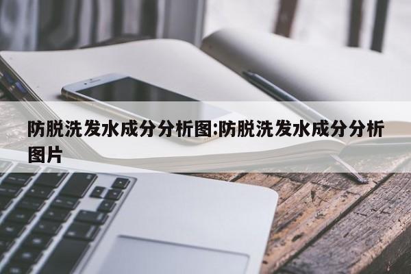 防脱洗发水成分分析图:防脱洗发水成分分析图片