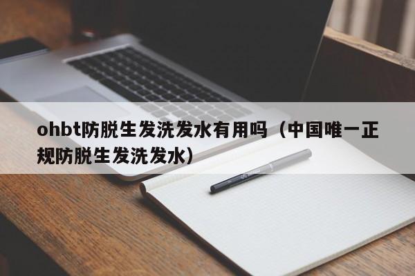 ohbt防脱生发洗发水有用吗(中国唯一正规防脱生发洗发水)