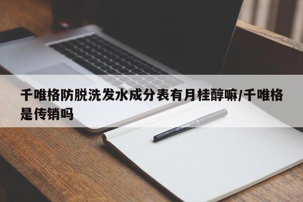 千唯格防脱洗发水成分表有月桂醇嘛/千唯格是传销吗