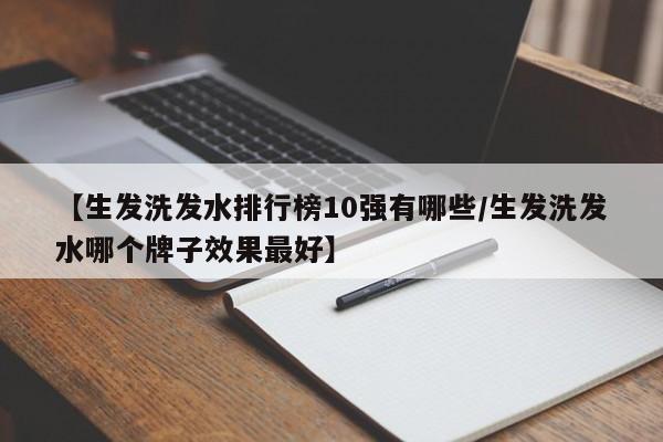 【生发洗发水排行榜10强有哪些/生发洗发水哪个牌子效果最好】