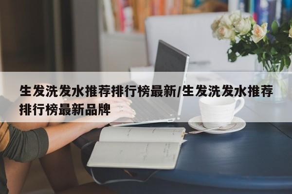 生发洗发水推荐排行榜最新/生发洗发水推荐排行榜最新品牌