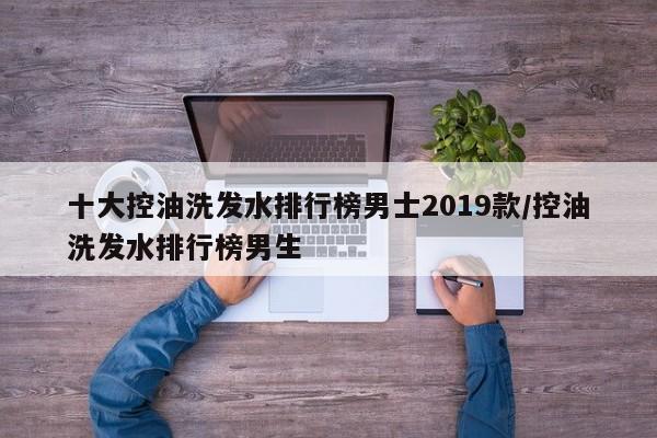 十大控油洗发水排行榜男士2019款/控油洗发水排行榜男生