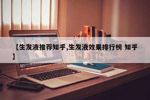 【生发液推荐知乎,生发液效果排行榜 知乎】