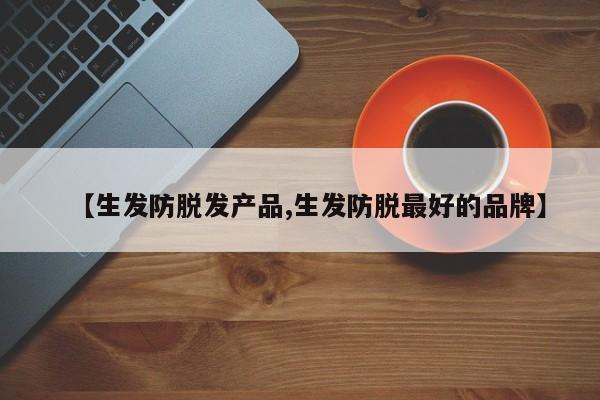 【生发防脱发产品,生发防脱最好的品牌】