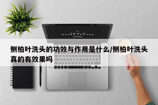侧柏叶洗头的功效与作用是什么/侧柏叶洗头真的有效果吗