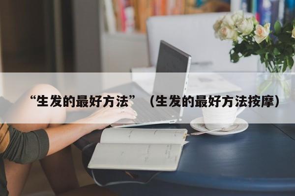 “生发的最好方法”(生发的最好方法按摩)